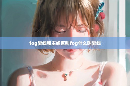 fog复线和主线区别fog什么叫复线