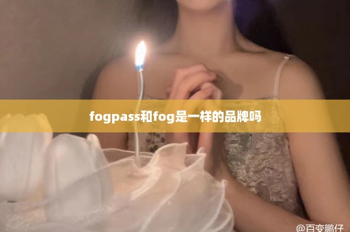 fogpass和fog是一样的品牌吗