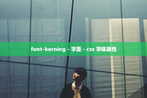 font-kerning - 字距 - css 字体属性