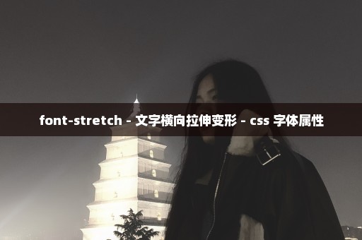 font-stretch - 文字横向拉伸变形 - css 字体属性