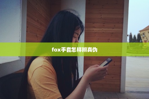 fox手套怎样辨真伪