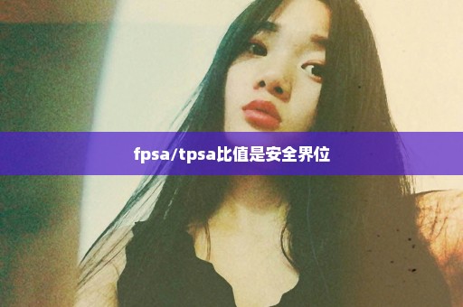 fpsa/tpsa比值是安全界位