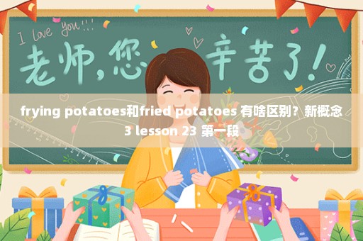 frying potatoes和fried potatoes 有啥区别？新概念3 lesson 23 第一段