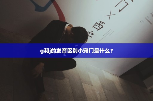 g和j的发音区别小窍门是什么？