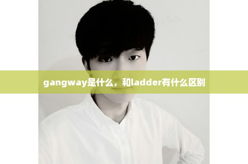 gangway是什么，和ladder有什么区别