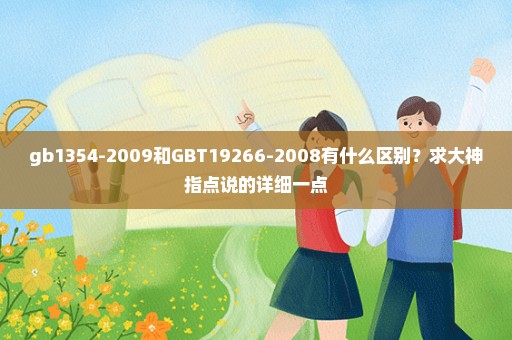 gb1354-2009和GBT19266-2008有什么区别？求大神指点说的详细一点