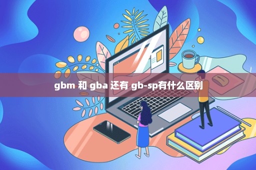 gbm 和 gba 还有 gb-sp有什么区别