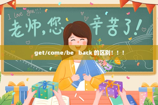 get/come/be   back 的区别！！！