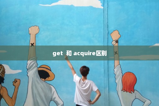 get  和 acquire区别