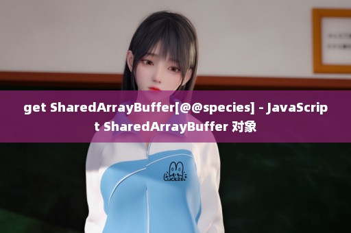 get SharedArrayBuffer[@@species] - JavaScript SharedArrayBuffer 对象