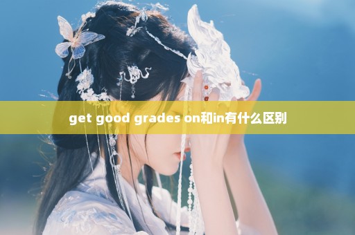 get good grades on和in有什么区别