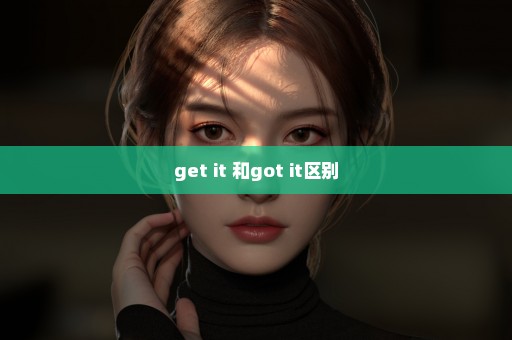 get it 和got it区别