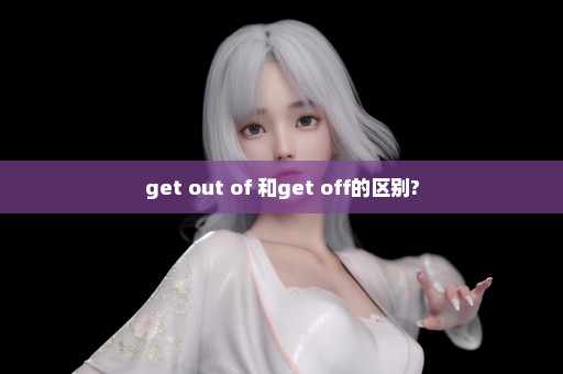 get out of 和get off的区别?