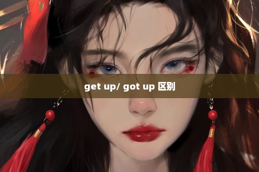 get up/ got up 区别