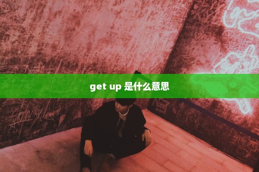 get up 是什么意思