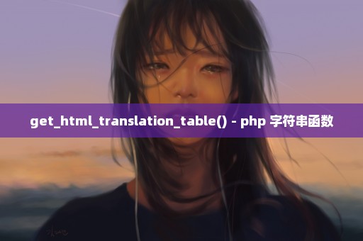 get_html_translation_table() - php 字符串函数