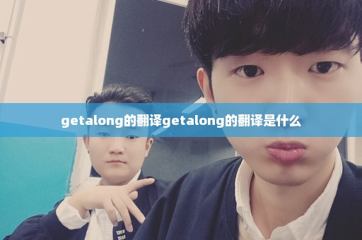 getalong的翻译getalong的翻译是什么