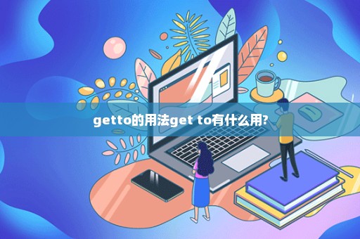 getto的用法get to有什么用?