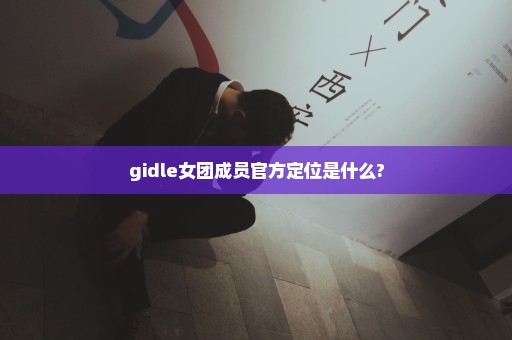 gidle女团成员官方定位是什么?