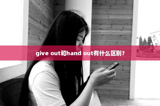 give out和hand out有什么区别？