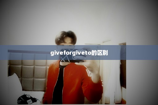 giveforgiveto的区别