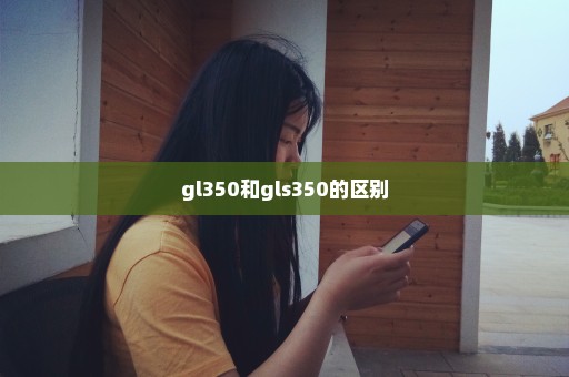 gl350和gls350的区别