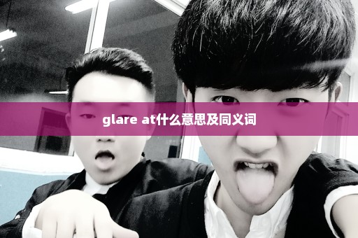 glare at什么意思及同义词