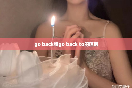 go back和go back to的区别