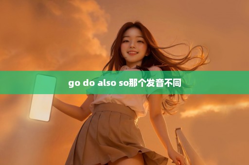 go do also so那个发音不同