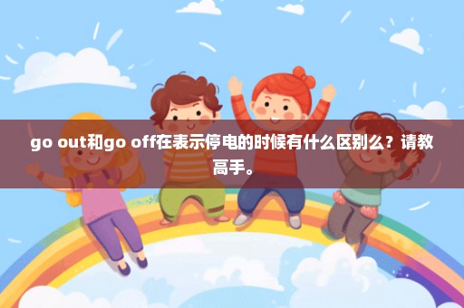 go out和go off在表示停电的时候有什么区别么？请教高手。