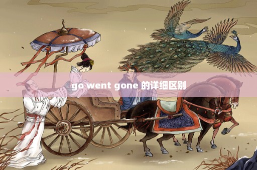 go went gone 的详细区别