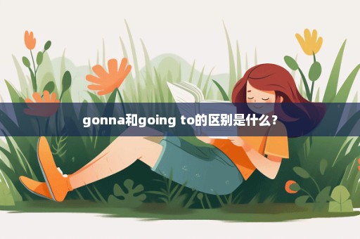 gonna和going to的区别是什么？