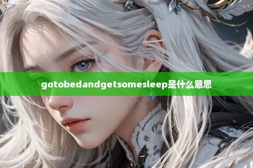 gotobedandgetsomesleep是什么意思