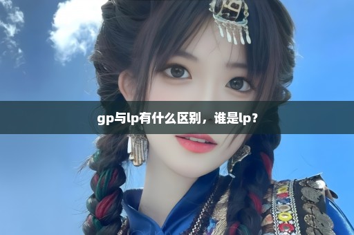 gp与lp有什么区别，谁是lp？