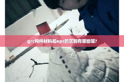 grc构件材料和eps的区别有哪些呢?