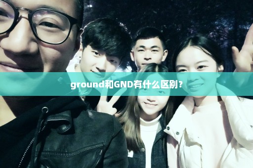 ground和GND有什么区别？