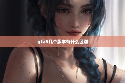 gta5几个版本有什么区别