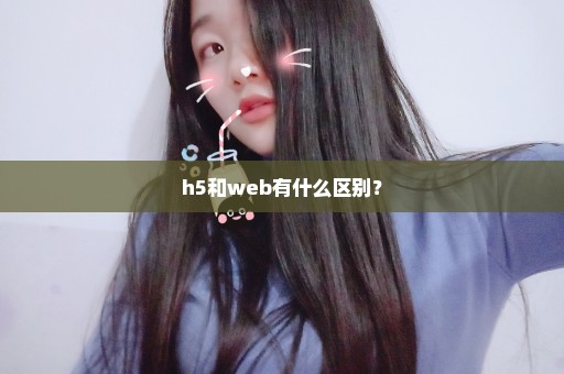 h5和web有什么区别？