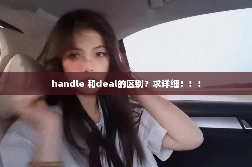 handle 和deal的区别？求详细！！！