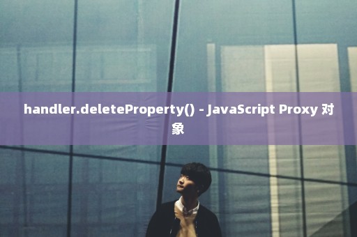 handler.deleteProperty() - JavaScript Proxy 对象