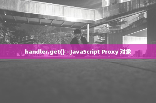 handler.get() - JavaScript Proxy 对象