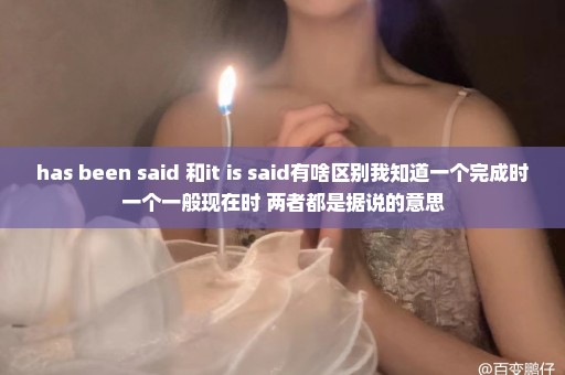 has been said 和it is said有啥区别我知道一个完成时一个一般现在时 两者都是据说的意思