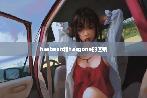 hasbeen和hasgone的区别