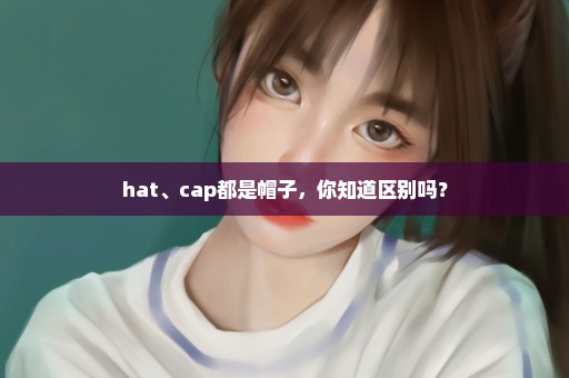 hat、cap都是帽子，你知道区别吗？