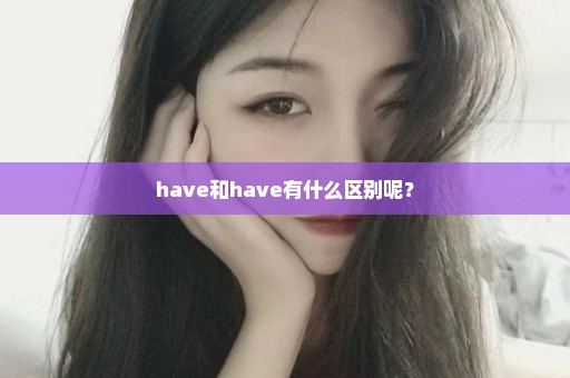 have和have有什么区别呢？