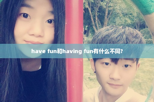 have fun和having fun有什么不同?