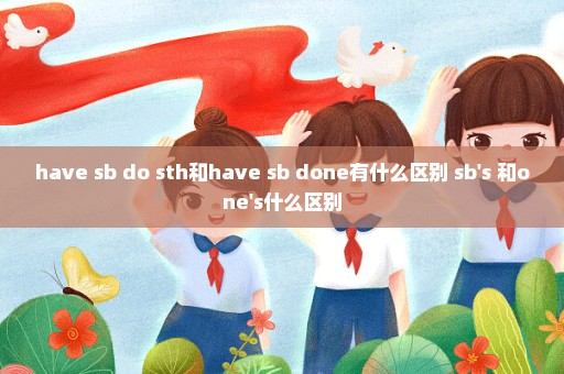 have sb do sth和have sb done有什么区别 sb's 和one's什么区别