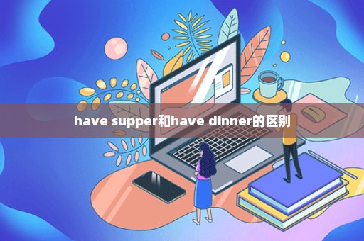 have supper和have dinner的区别