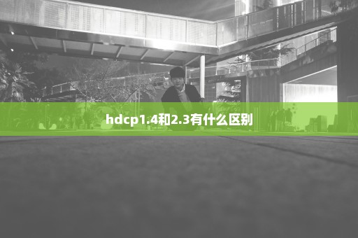 hdcp1.4和2.3有什么区别