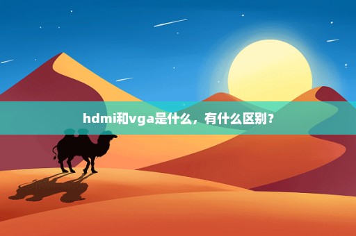 hdmi和vga是什么，有什么区别？